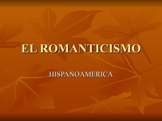 EL ROMANTICISMO
   HISPANOAMERICA
 