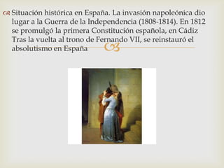  Situación histórica en España. La invasión napoleónica dio
  lugar a la Guerra de la Independencia (1808-1814). En 1812
...
