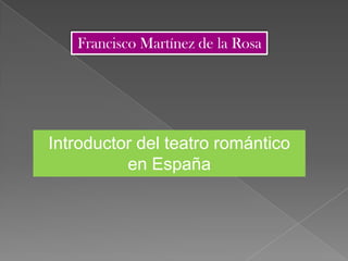 Francisco Martínez de la Rosa




Introductor del teatro romántico
          en España
 