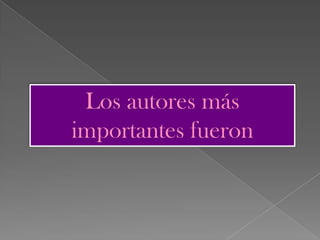 Los autores más
importantes fueron
 