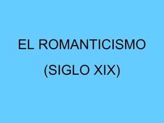 EL ROMANTICISMO
(SIGLO XIX)
 