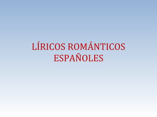 LÍRICOS ROMÁNTICOS
ESPAÑOLES

 