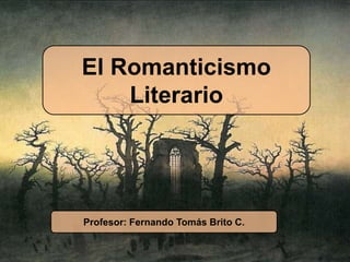 El Romanticismo
Literario
Profesor: Fernando Tomás Brito C.
 