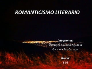 ROMANTICISMO LITERARIO 
Integrantes: 
Valentina Galindo Agudelo 
Gabriela Paz Carvajal 
Grado: 
8-03 
 