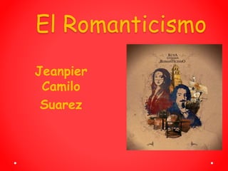 El Romanticismo
Jeanpier
Camilo
Suarez
 