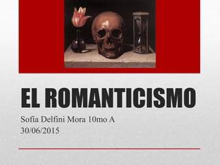 EL ROMANTICISMO
Sofía Delfini Mora 10mo A
30/06/2015
 