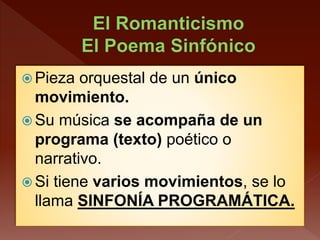  Pieza orquestal de un único
movimiento.
 Su música se acompaña de un
programa (texto) poético o
narrativo.
 Si tiene varios movimientos, se lo
llama SINFONÍA PROGRAMÁTICA.
 