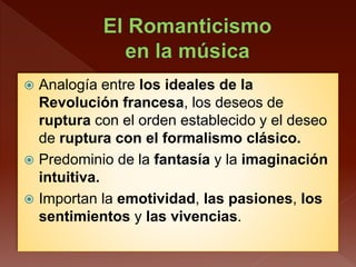  Analogía entre los ideales de la
Revolución francesa, los deseos de
ruptura con el orden establecido y el deseo
de ruptura con el formalismo clásico.
 Predominio de la fantasía y la imaginación
intuitiva.
 Importan la emotividad, las pasiones, los
sentimientos y las vivencias.
 