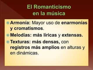  Armonía: Mayor uso de enarmonías
y cromatismos.
 Melodías: más líricas y extensas.
 Texturas: más densas, con
registros más amplios en alturas y
en dinámicas.
 
