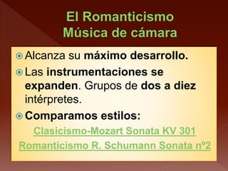 Alcanza su máximo desarrollo.
 Las instrumentaciones se
expanden. Grupos de dos a diez
intérpretes.
 Comparamos estilos:
Clasicismo-Mozart Sonata KV 301
Romanticismo R. Schumann Sonata nº2
 