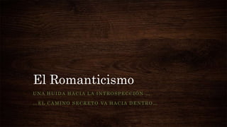 El Romanticismo
UNA HUIDA HACIA LA INTROSPECCIÓN …
…EL CAMINO SECRETO VA HACIA DENTRO…
 