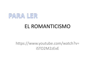 EL ROMANTICISMO
https://www.youtube.com/watch?v=
iSTO2M2zExE
 