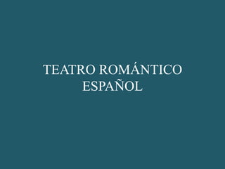 TEATRO ROMÁNTICO
ESPAÑOL
 