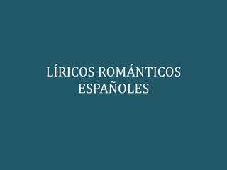 LÍRICOS ROMÁNTICOS
ESPAÑOLES
 