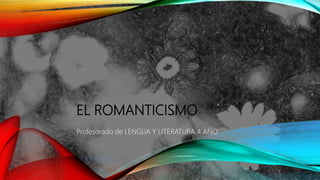 EL ROMANTICISMO
Profesorado de LENGUA Y LITERATURA 4 AÑO
 
