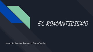 EL ROMANTICISMO
Juan Antonio Romero Fernández
 