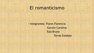 El romanticismo
• Integrantes: Flores Florencia
Garzón Carolina
Tula Bruno
Torres Esteban
 