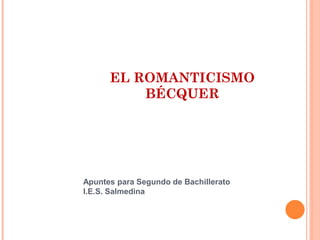 EL ROMANTICISMO
BÉCQUER
Apuntes para Segundo de Bachillerato
I.E.S. Salmedina
 