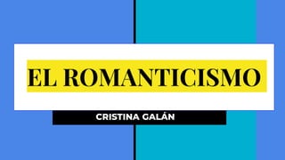 EL ROMANTICISMO
CRISTINA GALÁN
 