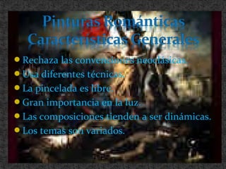 Rechaza las convenciones neoclásicas.
Usa diferentes técnicas.
La pincelada es libre.
Gran importancia en la luz.
Las composiciones tienden a ser dinámicas.
Los temas son variados.
 