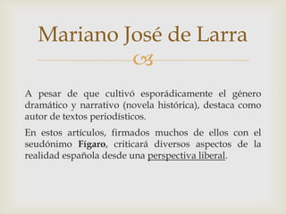 Mariano José de Larra
            
Encontramos tres tipos de artículos:
 Artículos de costumbres. Describe los modos de ...