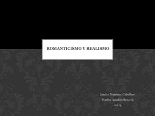 ROMANTICISMO Y REALISMO




                   Sandra Martínez Caballero
                    Marina Anadón Returce
                             4rt A
 