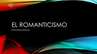 EL ROMANTICISMO
Por:Cristina Ramos
 