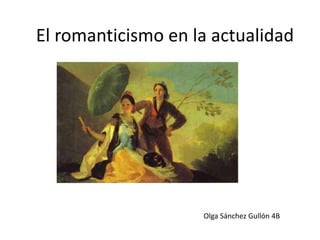 El romanticismo en la actualidad
Olga Sánchez Gullón 4B
 
