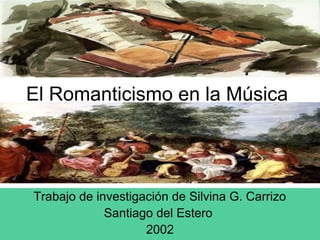 El Romanticismo en la Música
Trabajo de investigación de Silvina G. Carrizo
Santiago del Estero
2002
 