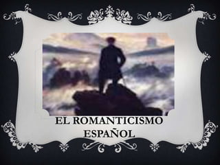 EL ROMANTICISMO
    ESPAÑOL
 