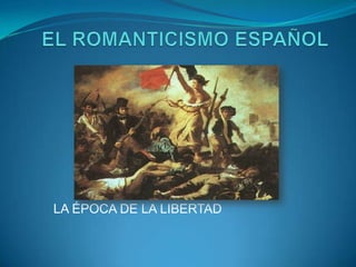 EL ROMANTICISMO ESPAÑOL LA ÉPOCA DE LA LIBERTAD 