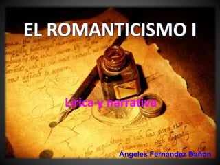EL ROMANTICISMO I 
Lírica y narrativa 
Ángeles Fernández Bañón 
 