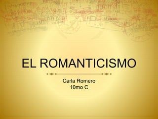 EL ROMANTICISMO
Carla Romero
10mo C
 