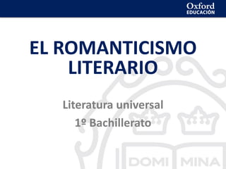 EL ROMANTICISMO
LITERARIO
Literatura universal
1º Bachillerato
 