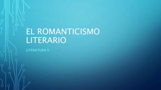EL ROMANTICISMO
LITERARIO
LITERATURA II
 