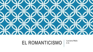EL ROMANTICISMO
Luciana Malo
X A
 