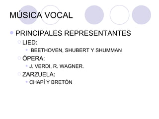 MÚSICA VOCAL PRINCIPALES REPRESENTANTES LIED: BEETHOVEN, SHUBERT Y SHUMMAN ÓPERA:  J. VERDI, R. WAGNER. ZARZUELA:  CHAPÍ Y BRETÓN 