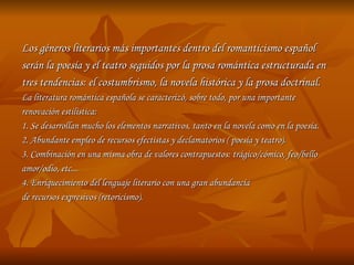 Los géneros literarios más importantes dentro del romanticismo español
serán la poesía y el teatro seguidos por la prosa r...