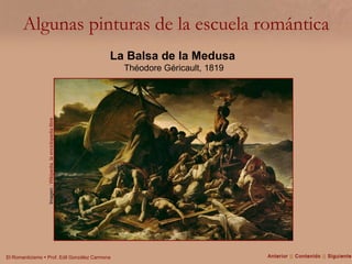Algunas pinturas de la escuela romántica Imagen :  Wikipedia, la enciclopedia libre La Balsa de la Medusa   Théodore Géricault, 1819 Anterior  ||  Contenido  ||  Siguiente 