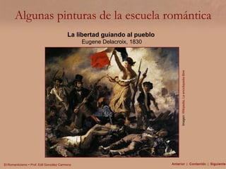 Algunas pinturas de la escuela romántica Imagen:  Wikipedia, La enciclopedia libre La libertad guiando al pueblo   Eugene Delacroix, 1830 Anterior  ||  Contenido  ||  Siguiente 