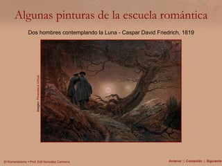 Algunas pinturas de la escuela romántica Imagen:  Pinacoteca Virtual Dos hombres contemplando la Luna - Caspar David Friedrich, 1819 Anterior  ||  Contenido  ||  Siguiente 