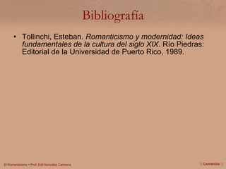 Bibliografía Tollinchi, Esteban.  Romanticismo y modernidad: Ideas fundamentales de la cultura del siglo XIX . Río Piedras: Editorial de la Universidad de Puerto Rico, 1989. ||  Contenido  || 