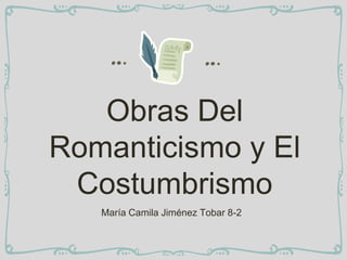 Obras Del
Romanticismo y El
Costumbrismo
María Camila Jiménez Tobar 8-2
 