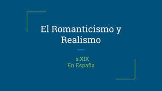 El Romanticismo y
Realismo
s.XIX
En España
 