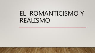 EL ROMANTICISMO Y
REALISMO
 