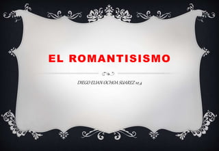 EL ROMANTISISMO
DIEGO ELIAN OCHOA SUAREZ 10_4
 