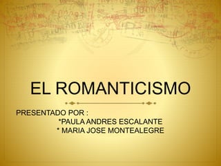 PRESENTADO POR :
*PAULA ANDRES ESCALANTE
* MARIA JOSE MONTEALEGRE
EL ROMANTICISMO
 