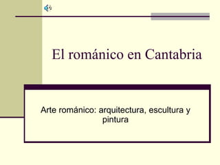 El románico en Cantabria Arte románico: arquitectura, escultura y pintura 