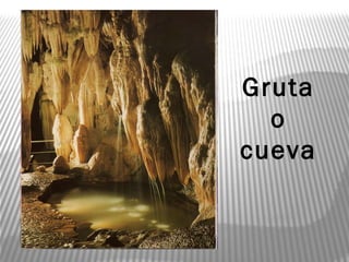 Gruta
o
cueva
 