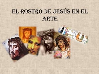 EL ROSTRO DE JESÚS EN EL
         ARTE
 